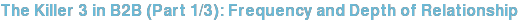 The Killer 3 in B2B (Part 1/3): Frequency and Depth of Relationship